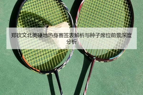 郑钦文北美硬地热身赛签表解析与种子席位前景深度分析